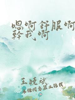 嗯啊舒服啊用力干我啊