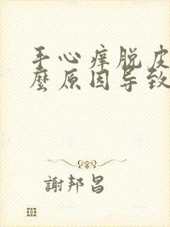 手心痒脱皮是什么原因导致的