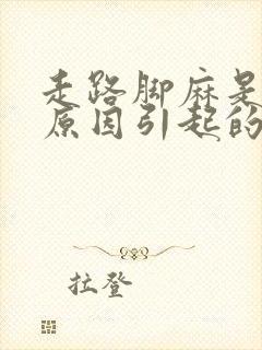 走路脚麻是什么原因引起的