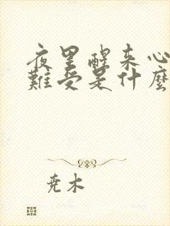 夜里醒来心慌心难受是什么原因