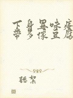 下身异味瘙痒白带多像豆腐渣