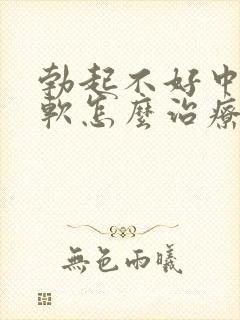 勃起不好中途疲软怎么治疗