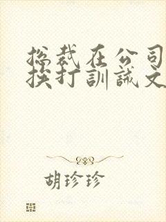 总裁在公司当众挨打训诫文