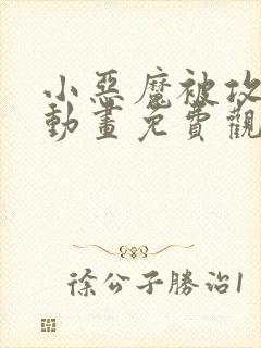 小恶魔被攻陷了动画免费观看全集