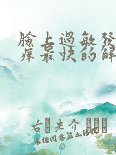 脸上过敏发红发痒最快的解决办法