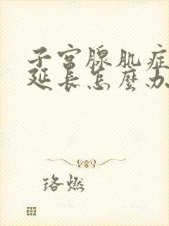 子宫腺肌症经期延长怎么办