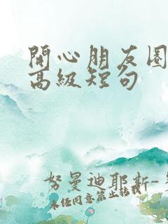 开心朋友圈文案高级短句