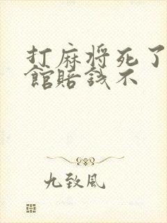 打麻将死了麻将馆赔钱不