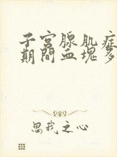 子宫腺肌症月经期间血块多