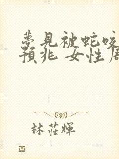 梦见被蛇咬什么预兆 女性周公解梦