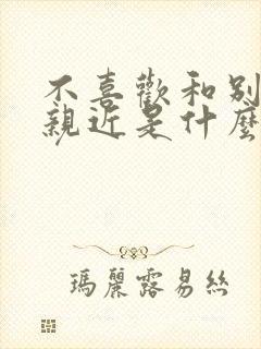 不喜欢和别人太亲近是什么心理问题