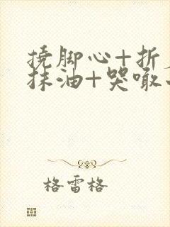 挠脚心+折磨+抹油+哭喊小说