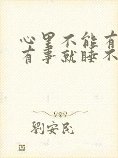 心里不能有事一有事就睡不着