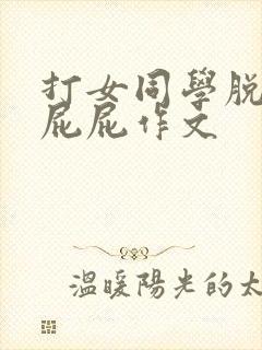 打女同学脱裙光屁屁作文