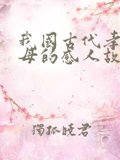 我国古代孝敬父母的感人故事简要介绍