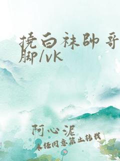 挠白袜帅哥的大脚/vk