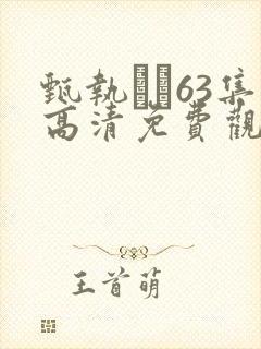 甄执�63集高清免费观看