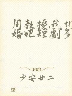 周教授,我们结婚吧短剧多少集?