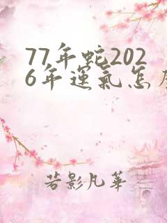 77年蛇2026年运气怎么样