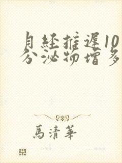 月经推迟10天分泌物增多怎么回事