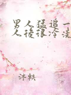 男人猛追一个女人后很冷淡