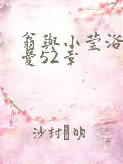 翁与小莹浴室欢爱52章