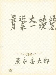 最近大姨妈半个月来一次怎么回事