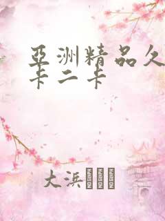 亚洲精品久久一卡二卡