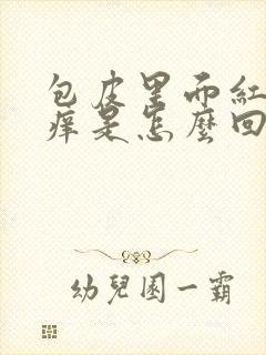 包皮里面红肿瘙痒是怎么回事