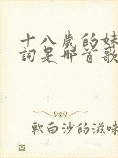 十八岁的妹妹歌词是哪首歌老歌