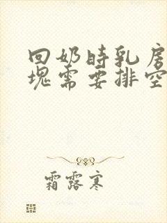 回奶时乳房有硬块需要排空吗