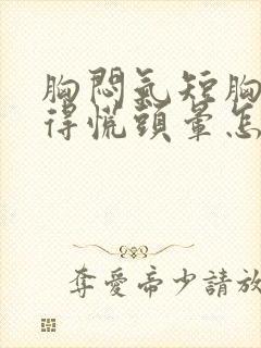 胸闷气短胸口堵得慌头晕怎么回事