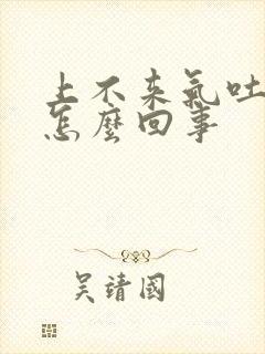 上不来气吐血是怎么回事