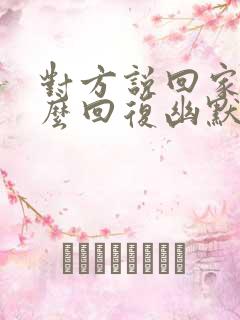 对方说回家了怎么回复幽默