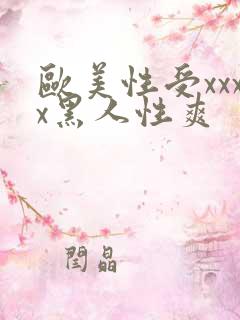 欧美性受xxxx黑人性爽