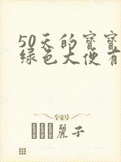 50天的宝宝拉绿色大便有奶瓣