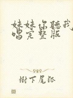 妹妹你听我说原唱完整版