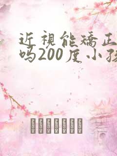 近视能矫正过来吗200度小孩