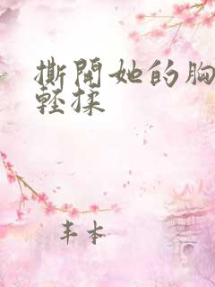 撕开她的胸罩轻轻揉