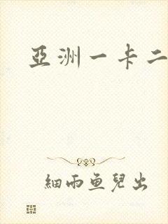亚洲一卡二卡.