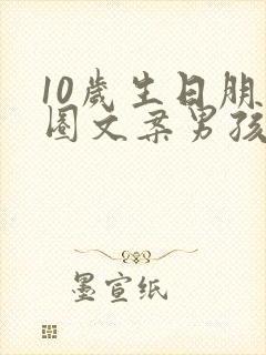 10岁生日朋友圈文案男孩