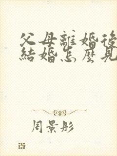 父母离婚后孩子结婚怎么见家长