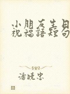 小朋友生日快乐祝福语短句