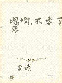 嗯啊,不要了,疼