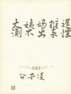 大姨妈推迟七天测不出来怀孕是怎么回事