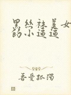 黑丝袜美女老师的小逼逼