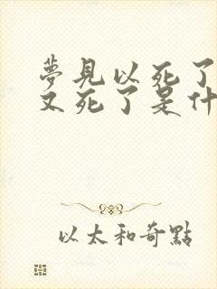 梦见以死了的人又死了是什么意思