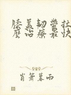 膝盖韧带拉伤怎么治疗最快最有效