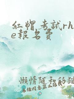 红帽考试rhce报名费