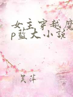 女主穿越魔道cp蓝大小说